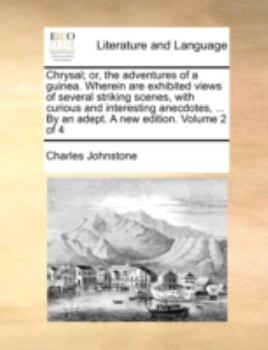 Paperback Chrysal; Or, the Adventures of a Guinea. Wherein Are Exhibited Views of Several Striking Scenes, with Curious and Interesting Anecdotes, ... by an Ade Book