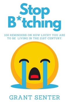 Paperback Stop B*tching: 100 Reminders on how lucky you are to be living in the 21st century Book