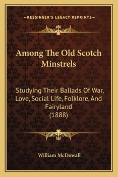 Paperback Among The Old Scotch Minstrels: Studying Their Ballads Of War, Love, Social Life, Folklore, And Fairyland (1888) Book