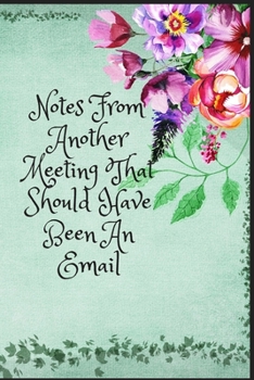 Notes From Another Meeting That Should Have Been An Email: Notes From Another Meeting That Should Have Been An Email:  lined journal for your busy mom and dad. Gag Gift. 6x9 inches, 100 pages.