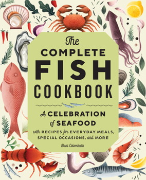 Paperback The Complete Fish Cookbook: A Celebration of Seafood with Recipes for Everyday Meals, Special Occasions, and More Book