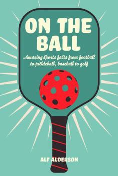 Hardcover On the Ball: Amazing Sports Facts from Football to Pickleball, Baseball to Golf Book