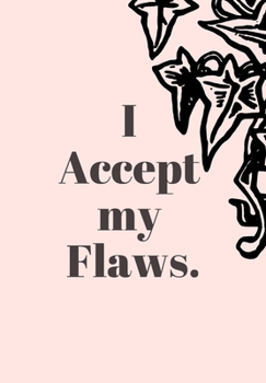 I ACCEPT MY FLAWS: FRONT COVER QUOTATION JOURNAL FOR GIRLS & WOMEN WHO WANT TO BE INSPIRED EVERY DAY, TO NOTE DOWN ALL  YOUR THOUGHTS AND IDEAS THAT YOU WANT TO REMEMBER AND EXPLORE.