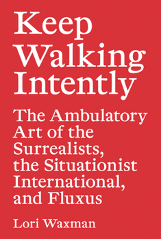 Paperback Keep Walking Intently: The Ambulatory Art of the Surrealists, the Situationist International, and Fluxus Book