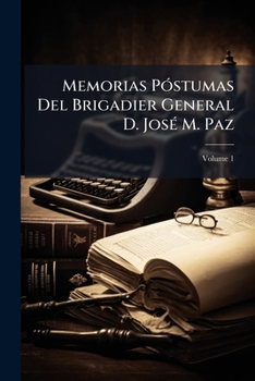 Memorias Póstumas Del Brigadier General D. José M. Paz, Volume 1