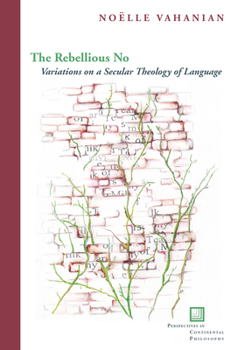 The Rebellious No: Variations on a Secular Theology of Language - Book  of the Perspectives in Continental Philosophy