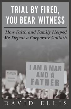 Paperback Trial By Fired, You Bear Witness: How Faith and Family Helped Me Defeat a Corporate Goliath Book