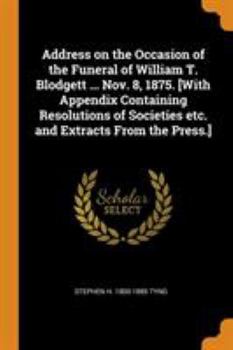 Paperback Address on the Occasion of the Funeral of William T. Blodgett ... Nov. 8, 1875. [with Appendix Containing Resolutions of Societies Etc. and Extracts f Book