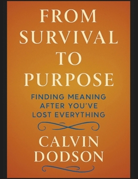 FROM SURVIVAL TO PURPOSE: Finding Meaning After You've Lost Everything