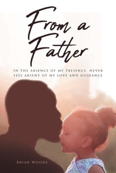 Paperback From a Father: In the absence of my presence, never feel absent of my love and guidance Book