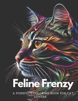 Feline Frenzy: A Purrfect Coloring Book for Cat Lovers For Adults: Stress Relieving Fun Cat Designs