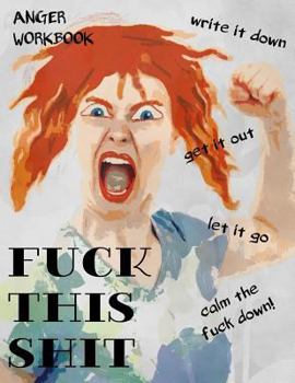 Paperback Anger Workbook, Fuck This Shit, Write It Down, Get It Out, Let It Go, Calm the Fuck Down!: Writing Journal for Women, 220 Pages with Lightly Ruled Lin Book