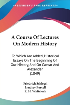 Paperback A Course Of Lectures On Modern History: To Which Are Added, Historical Essays On The Beginning Of Our History, And On Caesar And Alexander (1849) Book