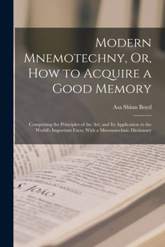 Paperback Modern Mnemotechny, Or, How to Acquire a Good Memory: Comprising the Principles of the Art, and Its Application to the World's Important Facts; With a Book