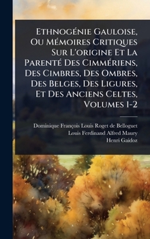 EthnogÃ(c)nie Gauloise, Ou MÃ(c)moires Critiques Sur L'origine Et La ParentÃ(c) Des CimmÃ(c)riens, Des Cimbres, Des Ombres, Des Belges, Des Ligures, Et Des Anciens Celtes, Volumes 1-2 (French Edition)