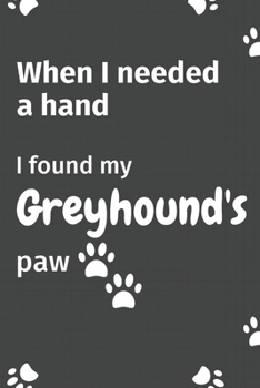 Paperback When I needed a hand, I found my Greyhound's paw: For Greyhound Puppy Fans Book