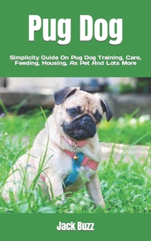 Paperback Pug Dog: Simplicity Guide On Pug Dog Training, Care, Feeding, Housing, As Pet And Lots More Book