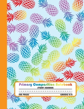 Primary Composition Notebook Story Journal: Colorful Pineapple Notebook with Picture Space and Handwriting Practice Paper for Kids in Kindergarten, ... Dotted Midline for Elementary School Students