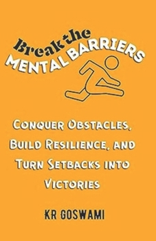 Break the Mental Barriers: Conquer Obstacles, Build Resilience, and Turn Setbacks into Victories