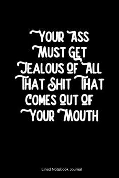 Paperback Your Ass Must Get Jealous Of All That Shit That Comes Out Of Your Mouth: Funny Gag Gift Humorous Notepad For Friends, Family & Coworkers Book