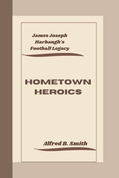 Paperback Hometown Heroics: James Joseph Harbaugh's Football Legacy Book