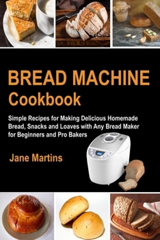 Paperback Bread Machine Cookbook: Simple Recipes for Making Delicious Homemade Bread, Snacks and Loaves with Any Bread Maker for Beginners and Pro Baker Book