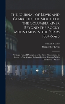 Hardcover The Journal of Lewis and Clarke to the Mouth of the Columbia River Beyond the Rocky Mountains in the Years 1804-5, & 6: Giving a Faithful Description Book