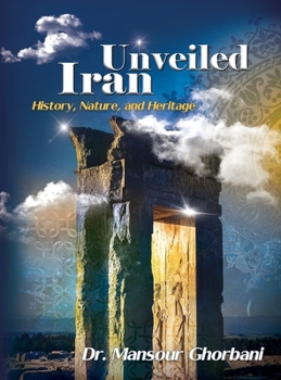 Iran Unveiled: The Illustrated Guide: History, Nature, and Heritage