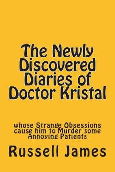 Paperback The Newly Discovered Diaries of Doctor Kristal: Whose Strange Obsessions Cause Him to Murder Some Annoying Patients Book