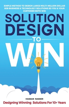 Paperback Solution Design to Win: Simple Method to Design Large Multi-Million Dollar B2B Business & Technology Solutions so You and Your Customer Both W Book