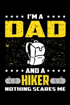 I'm A Dad And A Hiker Nothing Scares Me: Birthday, Retirement, Appreciation, Fathers Day Special Gift, Lined Notebook, 6 x 9 , 120 Pages