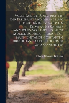 Paperback Vollständiger Unterricht in Der Erziehung Und Behandlung Der Obstbäume, Vom Ersten Keime an Bis Zu Ihrer Gänzlichen Vollendung, Nebst Anzeige Und Besc [German] Book