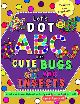 Paperback Let's Dot the ABC with Cute Bugs and Insects - A Dot and Learn Alphabet Activity book for kids Ages 4-8 years old: Do a dot page a day using Dot marke Book