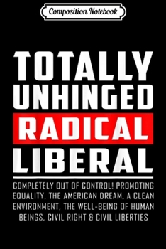 Composition Notebook: Totally Unhinged Radical Liberal  Journal/Notebook Blank Lined Ruled 6x9 100 Pages