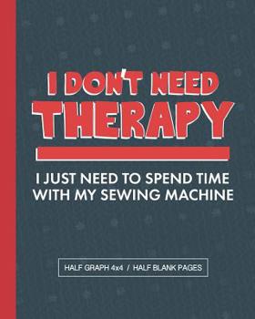 Paperback I Don't Need Therapy I Just Need To Spend Time With My Sewing Machine: Sewing Project Graph Paper Notebook Book