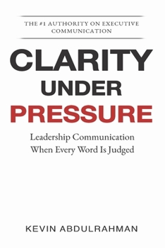 Paperback Clarity Under Pressure: Leadership Communication When Every Word Is Judged Book