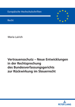 Vertrauensschutz – Neue Entwicklungen in der Rechtsprechung des Bundesverfassungsgerichts zur Rückwirkung im Steuerrecht (Europaeische Hochschulschriften Recht, 6291)