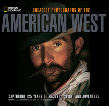 National Geographic Greatest Photographs of the American West: Capturing 125 Years of Majesty, Spirit, and Adventure