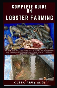 Paperback Complete Guide on Lobster Farming: An Introductory Guide Book to Starting a Lobster Farm and Ensuring Reasonable Profit and Healthy Produce From Your Book