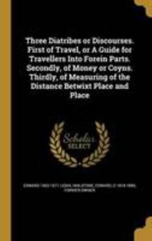 Hardcover Three Diatribes or Discourses. First of Travel, or A Guide for Travellers Into Forein Parts. Secondly, of Money or Coyns. Thirdly, of Measuring of the Book