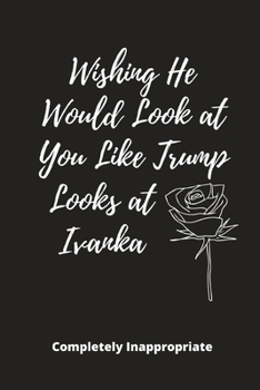 Wishing He Looked at You Like Trump: Funny Novelty Gift - Small Lined Notebook (6" x 9")