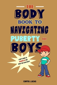 The Body Book to Navigating Puberty for Boys: A Boy's Guide to Growing Up and What they Can Expect