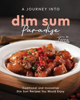 Paperback A Journey into Dim Sum Paradise: Traditional and Innovative Dim Sum Recipes You Would Enjoy Book