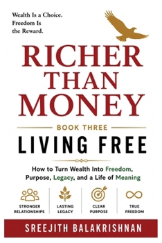 RICHER THAN MONEY: How to Turn Wealth into Freedom, Purpose, Legacy, and a Life of Meaning (BOOK THREE)
