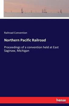 Paperback Northern Pacific Railroad: Proceedings of a convention held at East Saginaw, Michigan Book