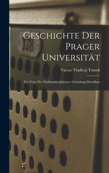Geschichte der Prager Universität: Zur feier der fünfhundertjährigen Gründung derselben