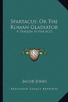 Paperback Spartacus; Or The Roman Gladiator: A Tragedy In Five Acts Book