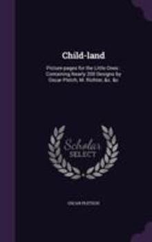 Hardcover Child-land: Picture-pages for the Little Ones: Containing Nearly 200 Designs by Oscar Pletch, M. Richter, &c. &c Book