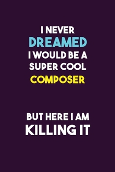 I Never Dreamed I would Be A Super Cool Composer But Here I Am Killing It: 6X9 120 pages Career  Notebook Unlined  Writing Journal