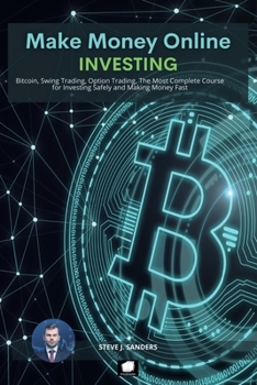 Make Money Online: Bitcoin, Swing Trading, Option Trading. The Most Complete Course for Investing Safely and Making Money Fast